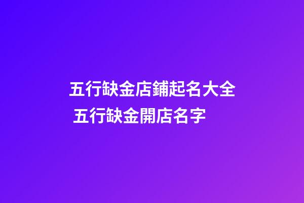 五行缺金店鋪起名大全 五行缺金開店名字-第1張-店鋪起名-玄機派